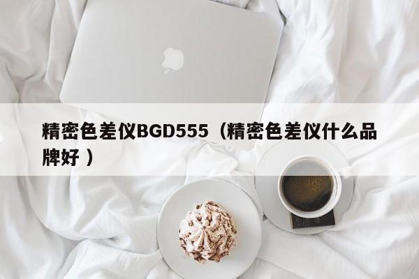 精密色差儀BGD555（精密色差儀什么品牌好 ）