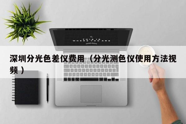 深圳分光色差儀費(fèi)用（分光測(cè)色儀使用方法視頻 ）