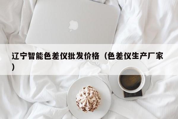 遼寧智能色差儀批發(fā)價(jià)格（色差儀生產(chǎn)廠家 ）