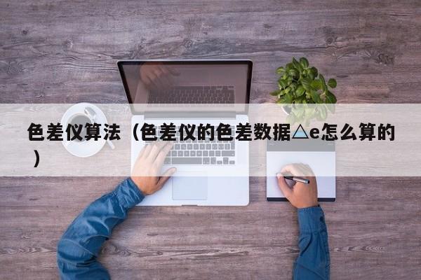 色差儀算法（色差儀的色差數(shù)據(jù)△e怎么算的 ）