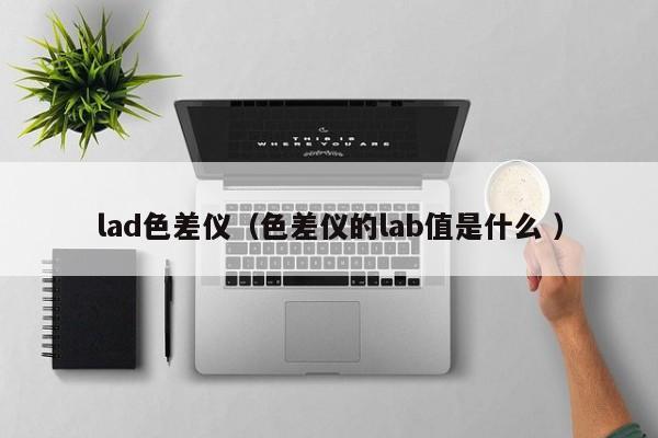 lad色差儀（色差儀的lab值是什么 ）