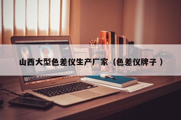 山西大型色差儀生產(chǎn)廠家（色差儀牌子 ）