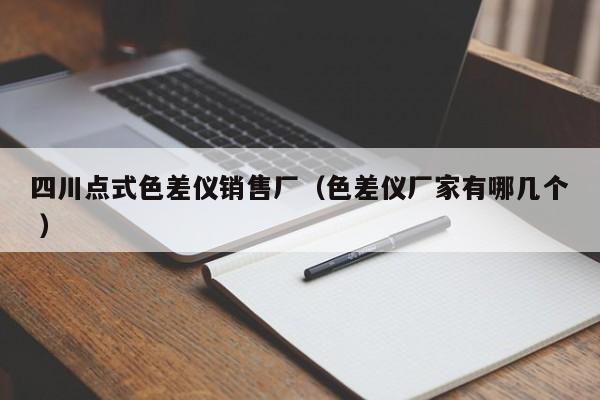 四川點(diǎn)式色差儀銷售廠（色差儀廠家有哪幾個(gè) ）