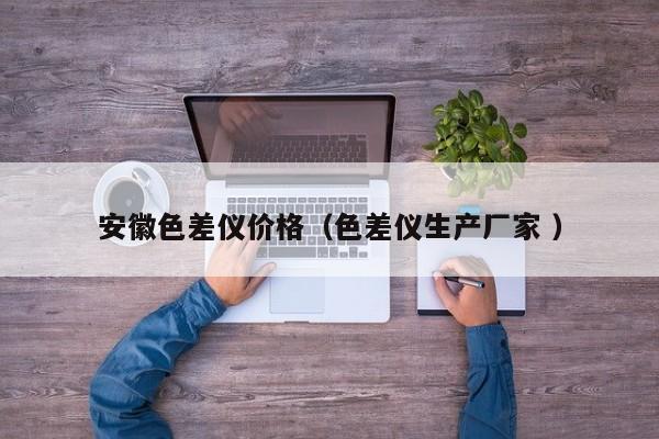 安徽色差儀價(jià)格（色差儀生產(chǎn)廠家 ）