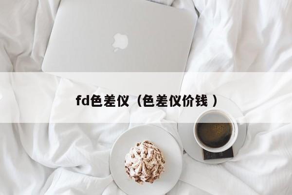 fd色差儀（色差儀價錢 ）