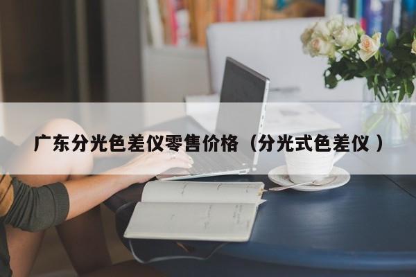 廣東分光色差儀零售價(jià)格（分光式色差儀 ）