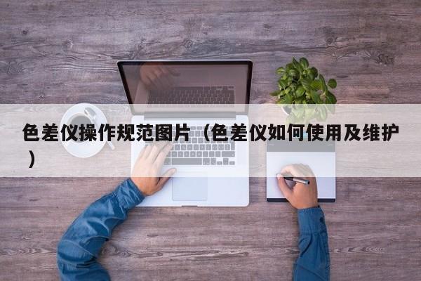 色差儀操作規(guī)范圖片（色差儀如何使用及維護 ）