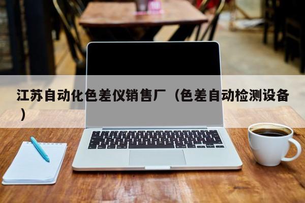江蘇自動化色差儀銷售廠（色差自動檢測設(shè)備 ）
