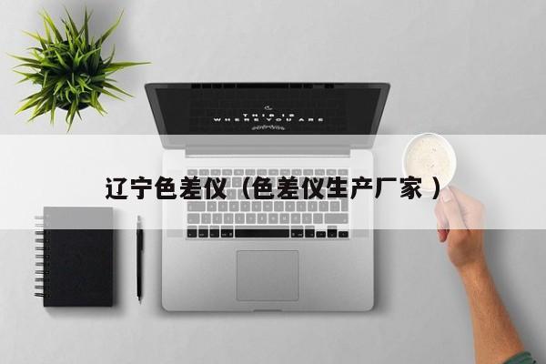 遼寧色差儀（色差儀生產(chǎn)廠家 ）