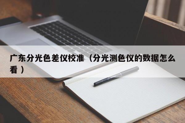 廣東分光色差儀校準(zhǔn)（分光測色儀的數(shù)據(jù)怎么看 ）