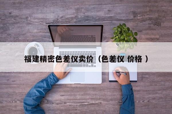 福建精密色差儀賣價(jià)（色差儀 價(jià)格 ）