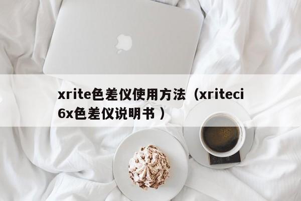 xrite色差儀使用方法（xriteci6x色差儀說明書 ）