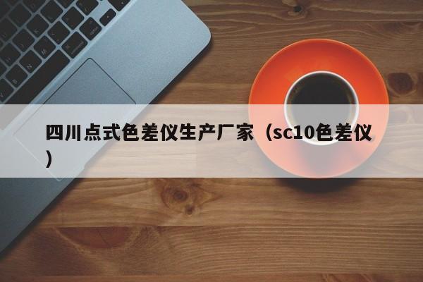 四川點式色差儀生產廠家（sc10色差儀 ）