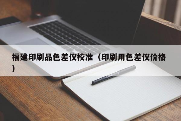 福建印刷品色差儀校準（印刷用色差儀價格 ）