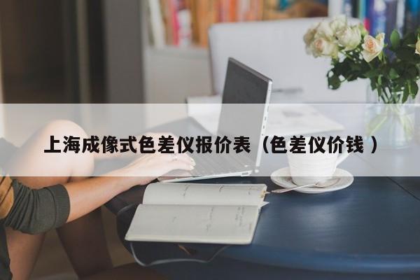 上海成像式色差儀報價表（色差儀價錢 ）