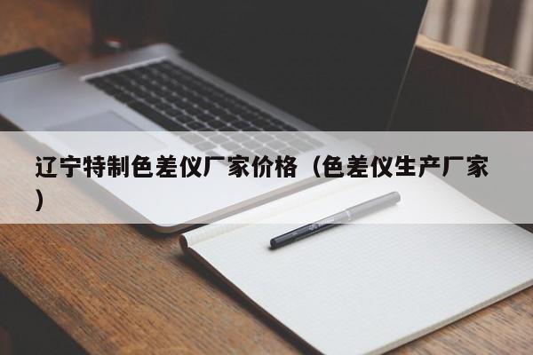 遼寧特制色差儀廠家價(jià)格（色差儀生產(chǎn)廠家 ）
