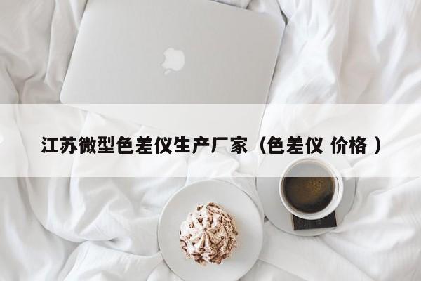 江蘇微型色差儀生產(chǎn)廠家（色差儀 價格 ）