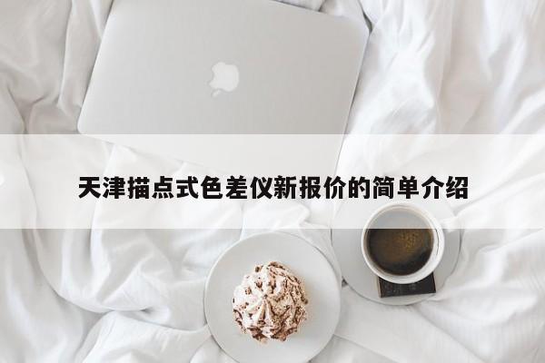 天津描點式色差儀新報價的簡單介紹