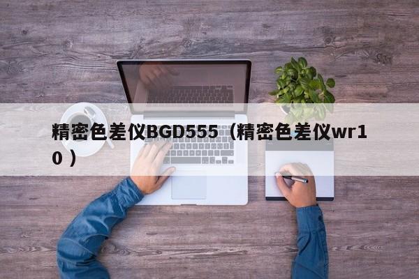 精密色差儀BGD555（精密色差儀wr10 ）