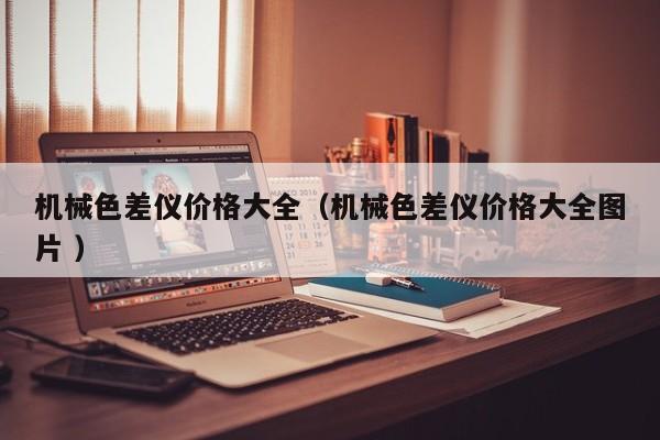 機(jī)械色差儀價格大全（機(jī)械色差儀價格大全圖片 ）