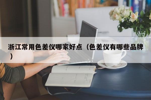 浙江常用色差儀哪家好點(diǎn)（色差儀有哪些品牌 ）