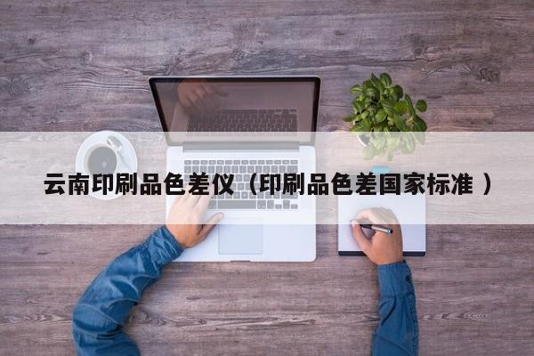 云南印刷品色差儀（印刷品色差國家標準 ）