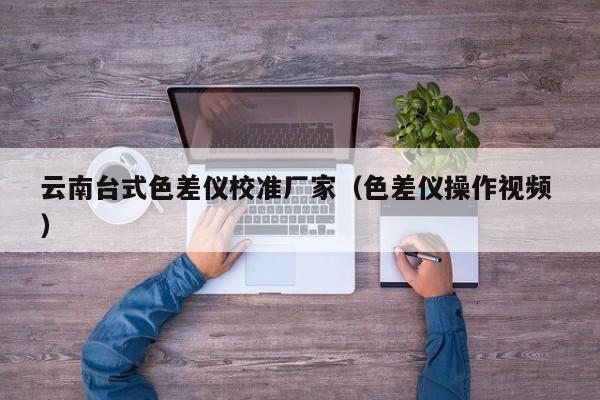 云南臺式色差儀校準(zhǔn)廠家（色差儀操作視頻 ）