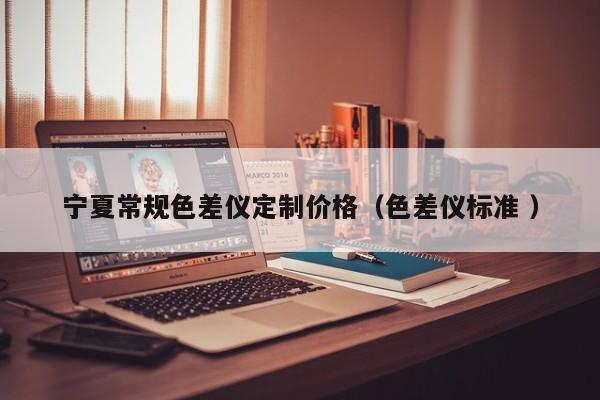 寧夏常規(guī)色差儀定制價(jià)格（色差儀標(biāo)準(zhǔn) ）