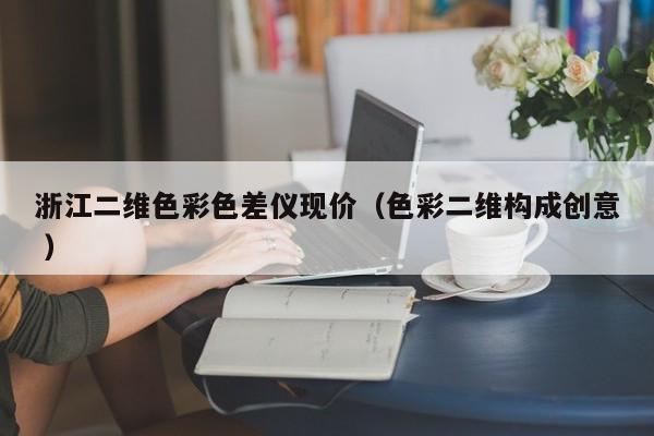 浙江二維色彩色差儀現(xiàn)價（色彩二維構(gòu)成創(chuàng)意 ）