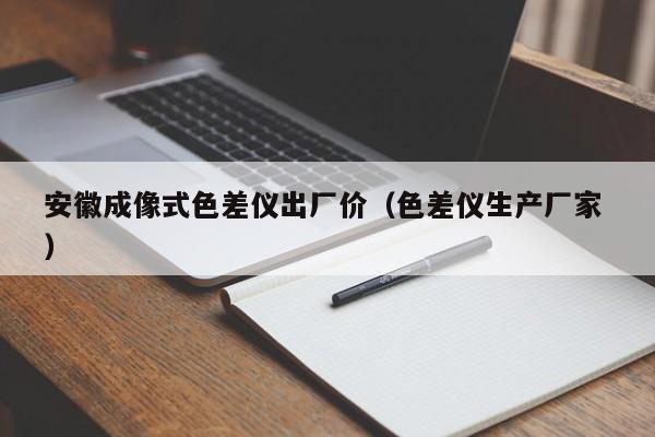 安徽成像式色差儀出廠價（色差儀生產(chǎn)廠家 ）