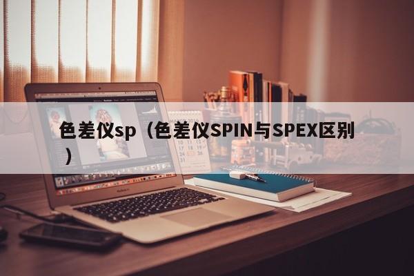 色差儀sp（色差儀SPIN與SPEX區(qū)別 ）