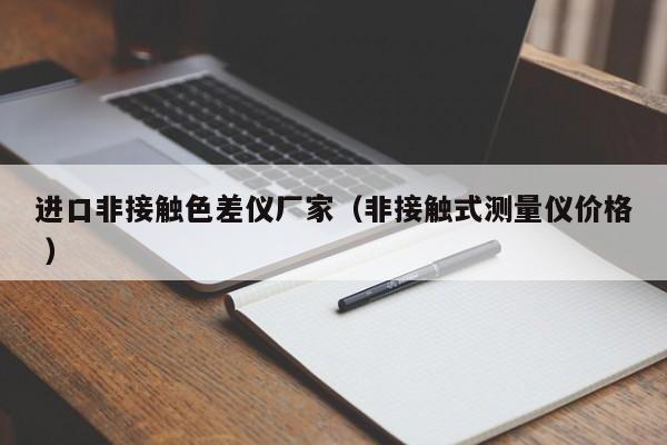 進(jìn)口非接觸色差儀廠家（非接觸式測量儀價(jià)格 ）