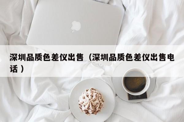 深圳品質(zhì)色差儀出售（深圳品質(zhì)色差儀出售電話 ）