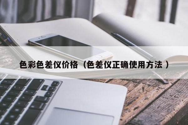 色彩色差儀價(jià)格（色差儀正確使用方法 ）