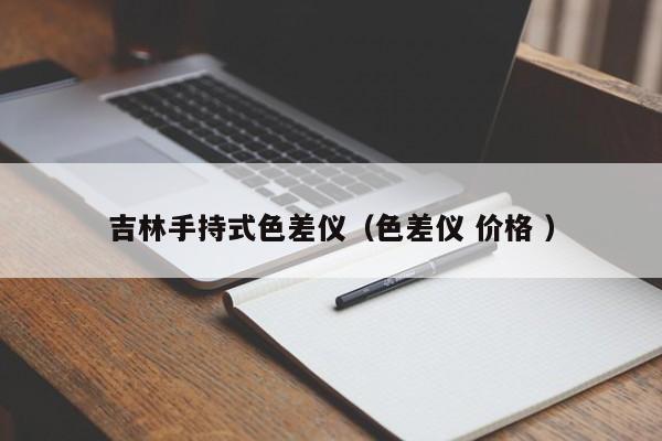 吉林手持式色差儀（色差儀 價格 ）