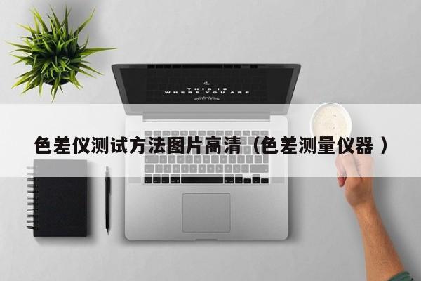 色差儀測試方法圖片高清（色差測量儀器 ）