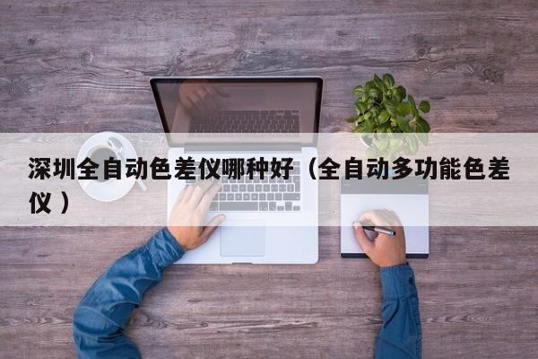 深圳全自動色差儀哪種好（全自動多功能色差儀 ）