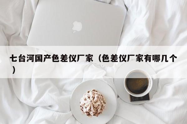 七臺河國產(chǎn)色差儀廠家（色差儀廠家有哪幾個(gè) ）