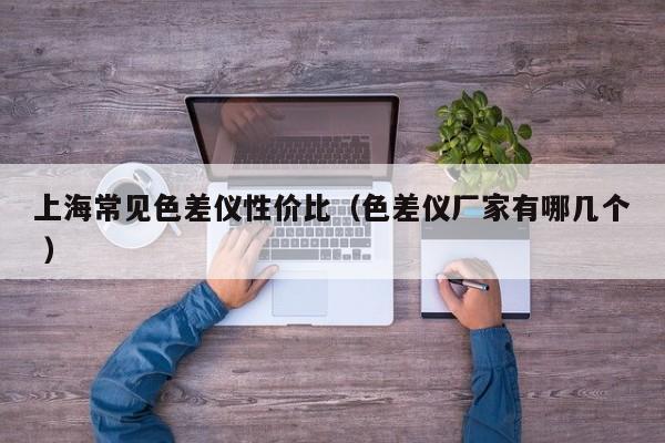 上海常見色差儀性價(jià)比（色差儀廠家有哪幾個(gè) ）