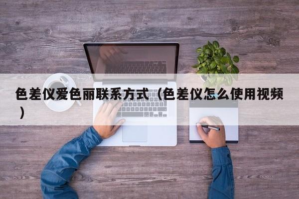 色差儀愛色麗聯(lián)系方式（色差儀怎么使用視頻 ）