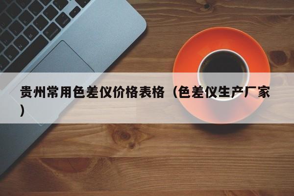 貴州常用色差儀價(jià)格表格（色差儀生產(chǎn)廠家 ）
