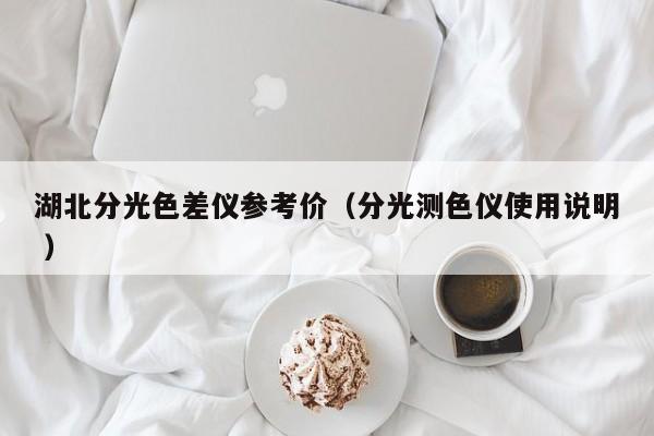 湖北分光色差儀參考價(jià)（分光測色儀使用說明 ）