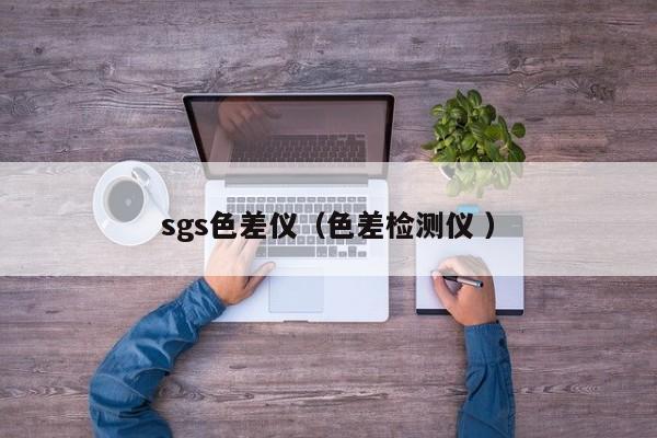 sgs色差儀（色差檢測(cè)儀 ）