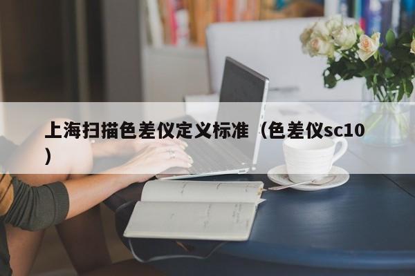 上海掃描色差儀定義標(biāo)準(zhǔn)（色差儀sc10 ）