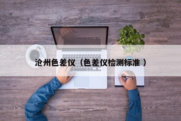 滄州色差儀（色差儀檢測標準 ）