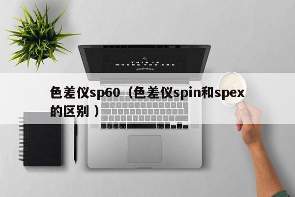 色差儀sp60（色差儀spin和spex的區(qū)別 ）