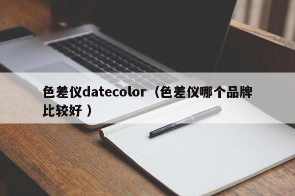 色差儀datecolor（色差儀哪個品牌比較好 ）