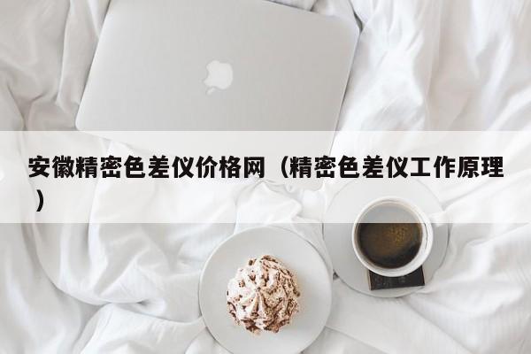 安徽精密色差儀價格網（精密色差儀工作原理 ）
