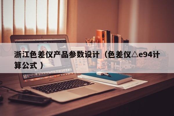 浙江色差儀產(chǎn)品參數(shù)設(shè)計（色差儀△e94計算公式 ）