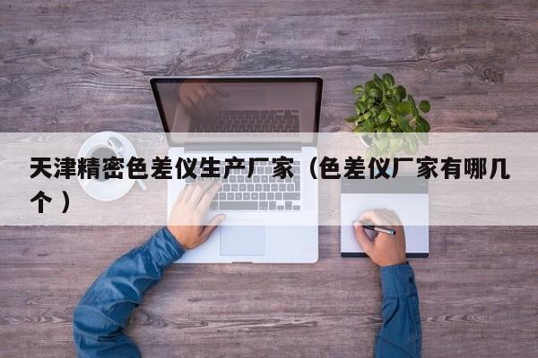 天津精密色差儀生產(chǎn)廠家（色差儀廠家有哪幾個(gè) ）